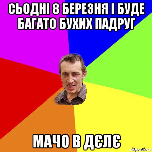 сьодні 8 березня і буде багато бухих падруг мачо в дєлє, Мем Чоткий паца