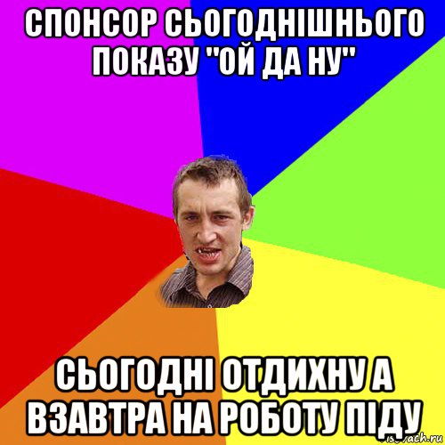 спонсор сьогоднішнього показу "ой да ну" сьогодні отдихну а взавтра на роботу піду, Мем Чоткий паца