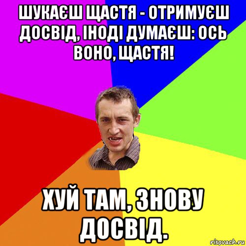 шукаєш щастя - отримуєш досвід, іноді думаєш: ось воно, щастя! хуй там, знову досвід., Мем Чоткий паца