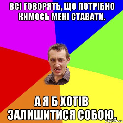 всі говорять, що потрібно кимось мені ставати. а я б хотів залишитися собою., Мем Чоткий паца