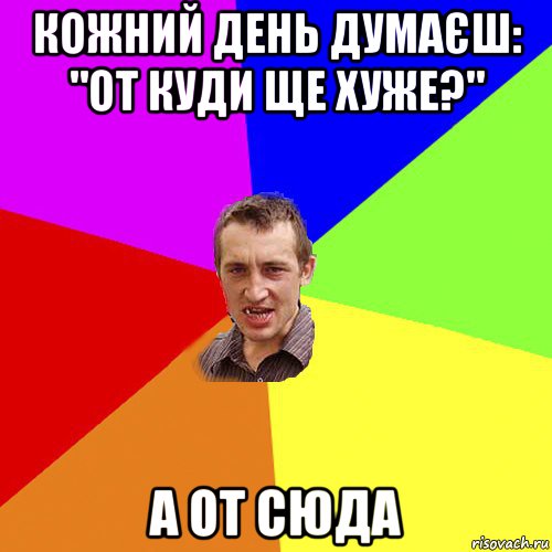 кожний день думаєш: "от куди ще хуже?" а от сюда, Мем Чоткий паца