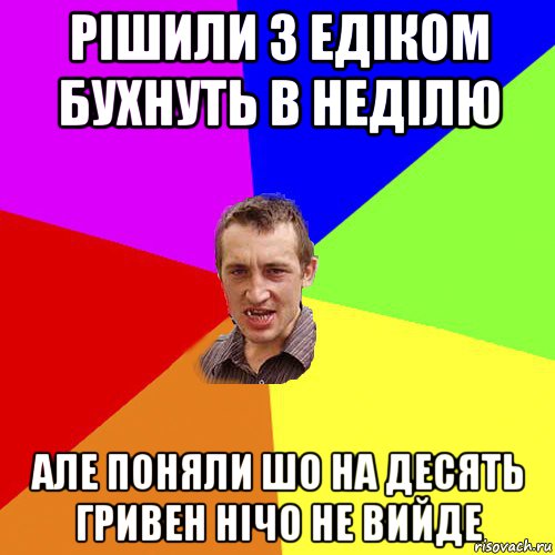 рішили з едіком бухнуть в неділю але поняли шо на десять гривен нічо не вийде, Мем Чоткий паца