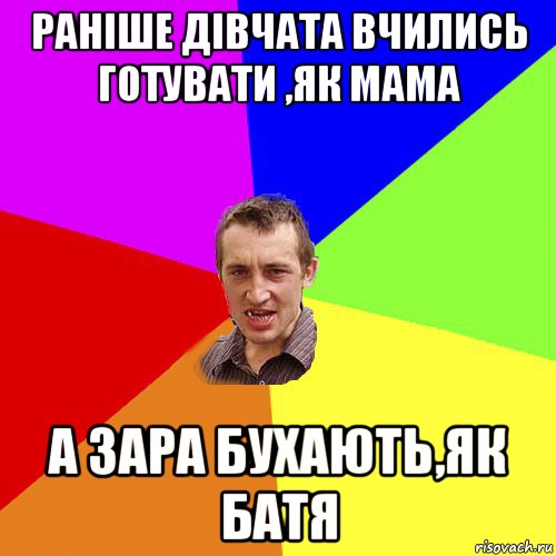 раніше дівчата вчились готувати ,як мама а зара бухають,як батя, Мем Чоткий паца