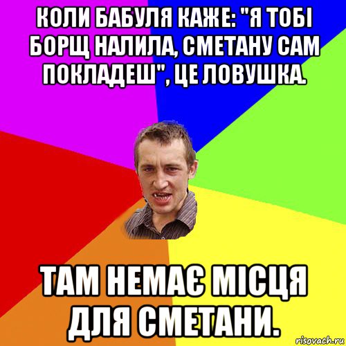 коли бабуля каже: "я тобі борщ налила, сметану сам покладеш", це ловушка. там немає місця для сметани., Мем Чоткий паца