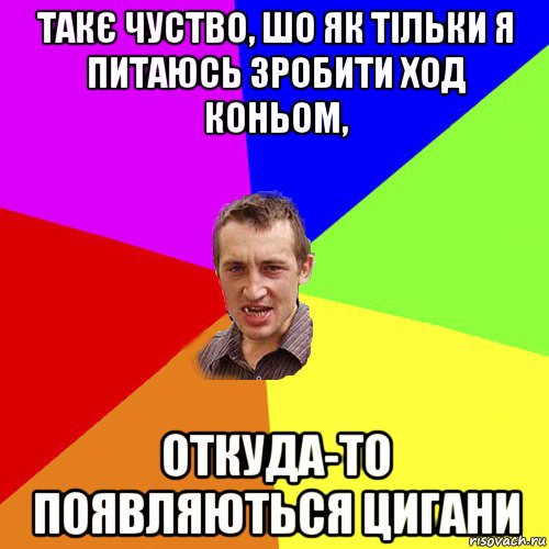 такє чуство, шо як тільки я питаюсь зробити ход коньом, откуда-то появляються цигани, Мем Чоткий паца