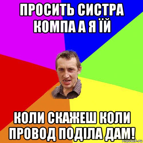 просить систра компа а я їй коли скажеш коли провод поділа дам!, Мем Чоткий паца