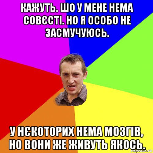 кажуть. шо у мене нема совєсті. но я особо не засмучуюсь. у нєкоторих нема мозгів, но вони же живуть якось., Мем Чоткий паца