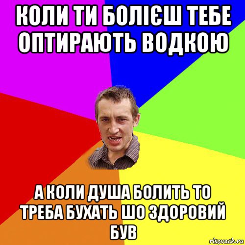 коли ти болієш тебе оптирають водкою а коли душа болить то треба бухать шо здоровий був, Мем Чоткий паца