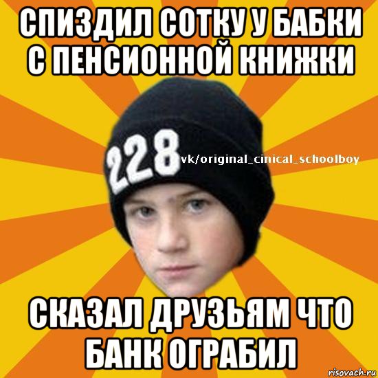 спиздил сотку у бабки с пенсионной книжки сказал друзьям что банк ограбил, Мем  Циничный школьник