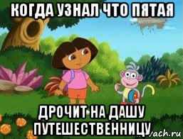 когда узнал что пятая дрочит на дашу путешественницу, Мем Даша следопыт