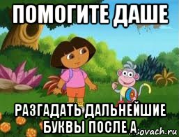 помогите даше разгадать дальнейшие буквы после а, Мем Даша следопыт