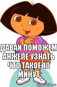 давай поможем Анжеле узнать что такое 10 минут