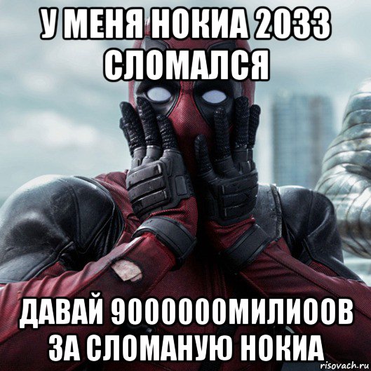 у меня нокиа 2033 сломался давай 9000000милиоов за сломаную нокиа, Мем     Дэдпул