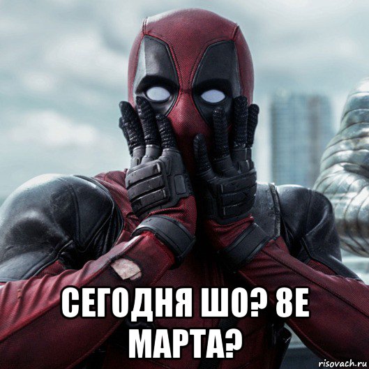  сегодня шо? 8е марта?, Мем     Дэдпул