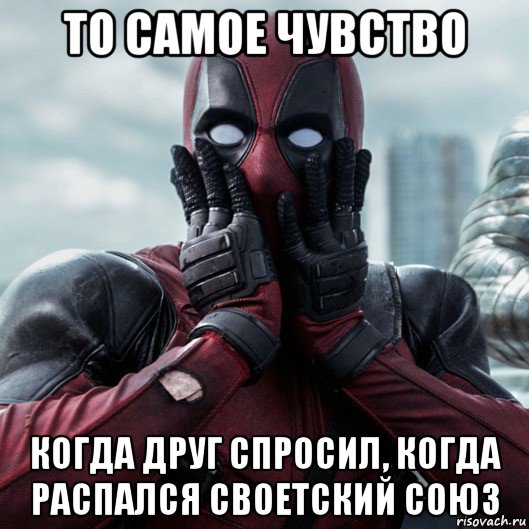 то самое чувство когда друг спросил, когда распался своетский союз, Мем     Дэдпул