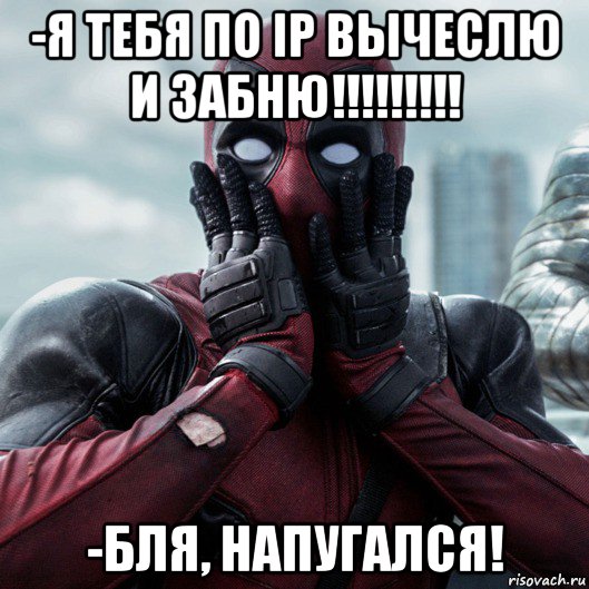 -я тебя по ip вычеслю и забню!!!!!!!!! -бля, напугался!, Мем     Дэдпул