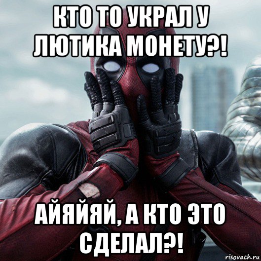 кто то украл у лютика монету?! айяйяй, а кто это сделал?!, Мем     Дэдпул