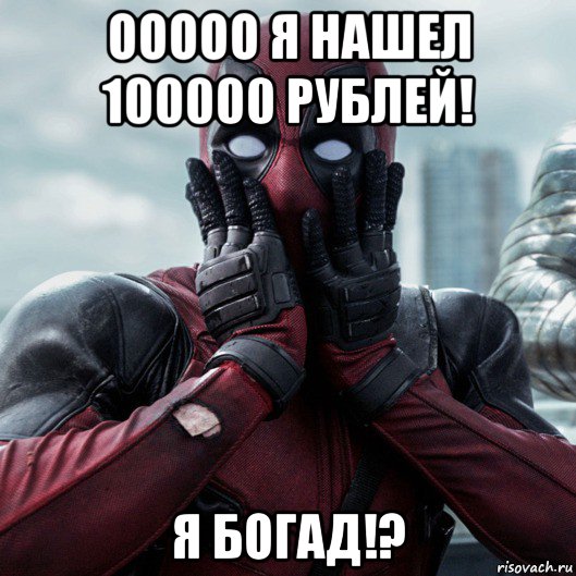 ооооо я нашел 100000 рублей! я богад!?, Мем     Дэдпул