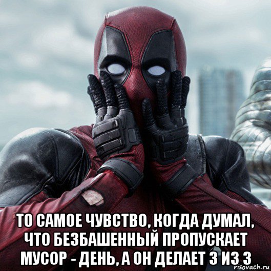  то самое чувство, когда думал, что безбашенный пропускает мусор - день, а он делает 3 из 3, Мем     Дэдпул