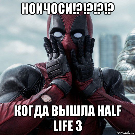 ноичоси!?!?!?!? когда вышла half life 3, Мем     Дэдпул