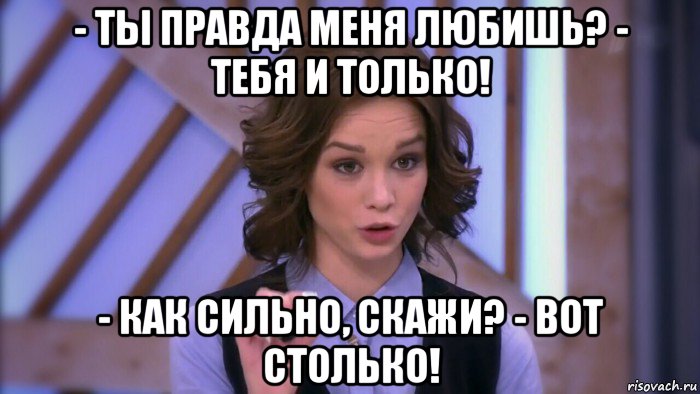 - ты правда меня любишь? - тебя и только! - как сильно, скажи? - вот столько!, Мем  Диана шурыгина вот такой