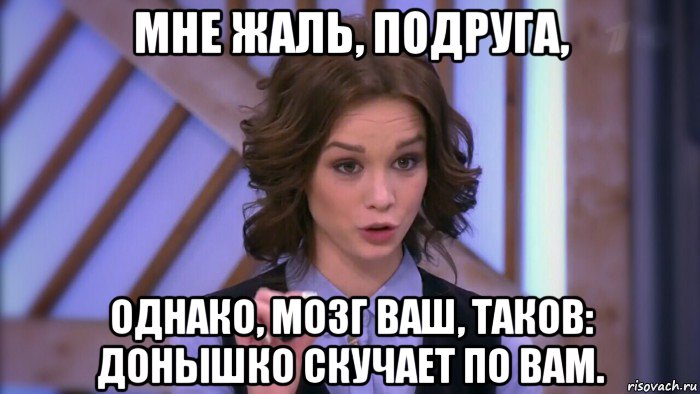 мне жаль, подруга, однако, мозг ваш, таков: донышко скучает по вам., Мем  Диана шурыгина вот такой