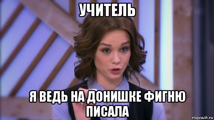 учитель я ведь на донишке фигню писала