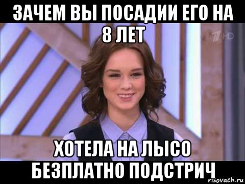 зачем вы посадии его на 8 лет хотела на лысо безплатно подстрич