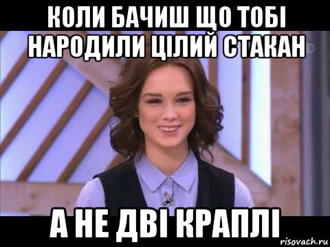 коли бачиш що тобі народили цілий стакан а не дві краплі, Мем Диана Шурыгина улыбается