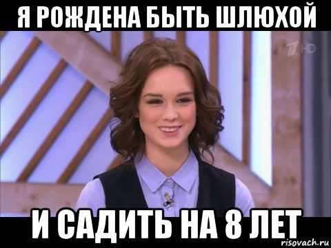 я рождена быть шлюхой и садить на 8 лет, Мем Диана Шурыгина улыбается