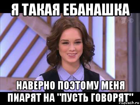 я такая ебанашка наверно поэтому меня пиарят на "пусть говорят", Мем Диана Шурыгина улыбается