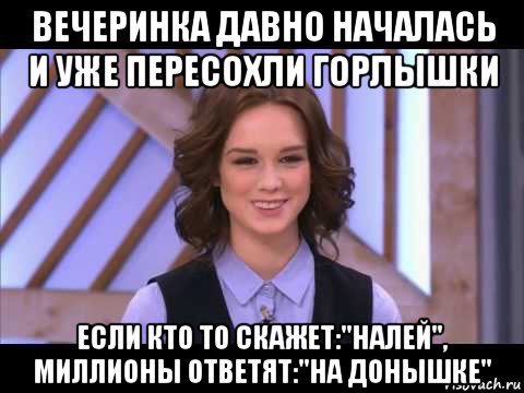 вечеринка давно началась и уже пересохли горлышки если кто то скажет:"налей", миллионы ответят:"на донышке", Мем Диана Шурыгина улыбается