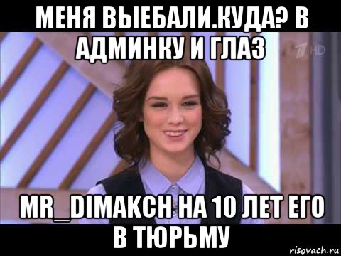 меня выебали.куда? в админку и глаз mr_dimakch на 10 лет его в тюрьму, Мем Диана Шурыгина улыбается