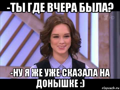 -ты где вчера была? -ну я же уже сказала на донышке :), Мем Диана Шурыгина улыбается