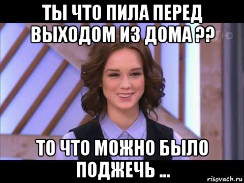 ты что пила перед выходом из дома ?? то что можно было поджечь ..., Мем Диана Шурыгина улыбается