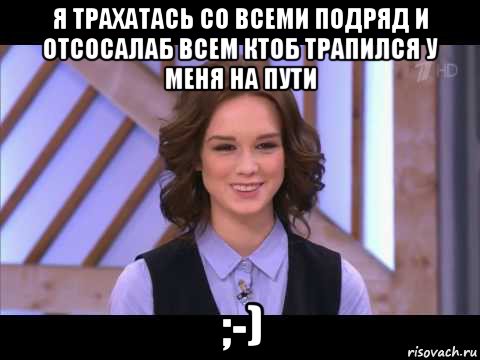 я трахатась со всеми подряд и отсосалаб всем ктоб трапился у меня на пути ;-), Мем Диана Шурыгина улыбается