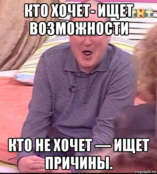 кто хочет- ищет возможности кто не хочет — ищет причины., Мем  Должанский