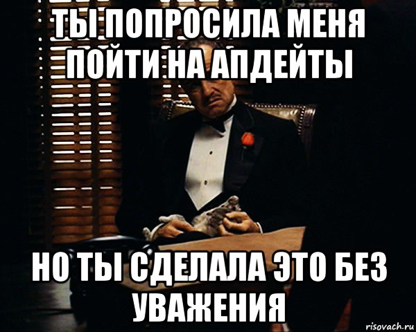 ты попросила меня пойти на апдейты но ты сделала это без уважения, Мем Дон Вито Корлеоне