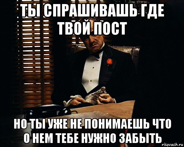 ты спрашивашь где твой пост но ты уже не понимаешь что о нем тебе нужно забыть, Мем Дон Вито Корлеоне