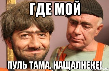 где мой пуль тама, нащалнеке!