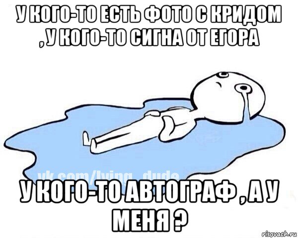 у кого-то есть фото с кридом , у кого-то сигна от егора у кого-то автограф , а у меня ?, Мем Этот момент когда