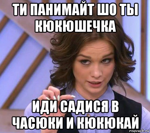 ти панимайт шо ты кюкюшечка иди садися в часюки и кюкюкай, Мем Шурыгина показывает на донышке