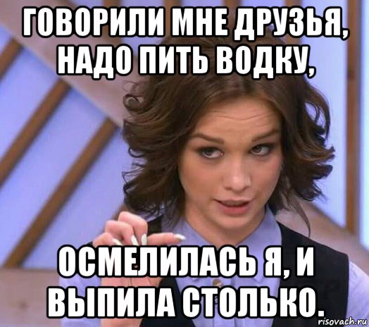 говорили мне друзья, надо пить водку, осмелилась я, и выпила столько., Мем Шурыгина показывает на донышке