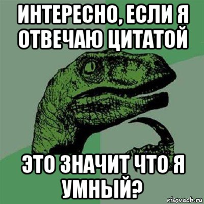 интересно, если я отвечаю цитатой это значит что я умный?, Мем Филосораптор