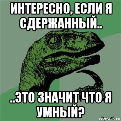 интересно, если я сдержанный.. ..это значит что я умный?, Мем Филосораптор