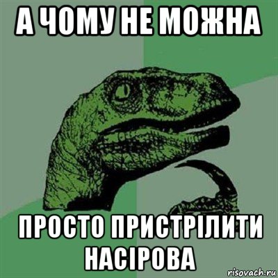 а чому не можна просто пристрілити насірова, Мем Филосораптор