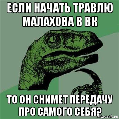 если начать травлю малахова в вк то он снимет передачу про самого себя?, Мем Филосораптор