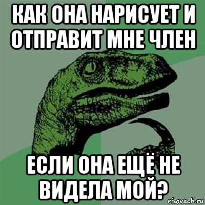 как она нарисует и отправит мне член если она ещё не видела мой?, Мем Филосораптор