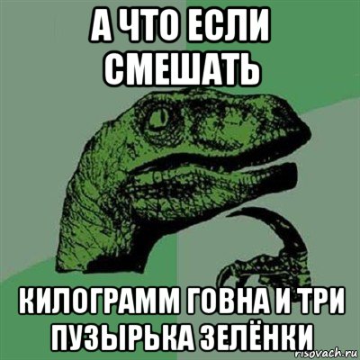 а что если смешать килограмм говна и три пузырька зелёнки, Мем Филосораптор