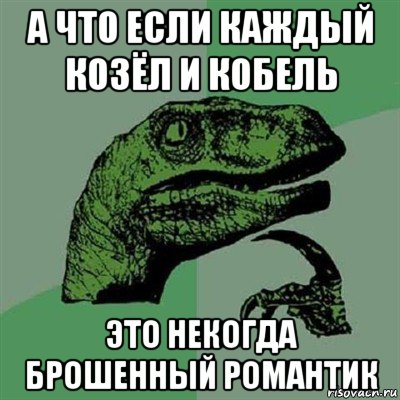 а что если каждый козёл и кобель это некогда брошенный романтик, Мем Филосораптор